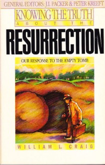 Knowing the Truth About the Resurrection: Our Response to the Empty Tomb (Knowing the Truth) - William Lane Craig, J.I. Packer, Peter Kreeft