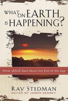 What on Earth Is Happening: What Jesus Said About the End of the Age - Ray C. Stedman