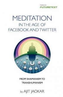 Meditation in the Age of Facebook and Twitter - Personal Development Through Social Meditation - From Shamanism to Transhumanism - Ajit Jaokar