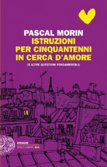 Istruzioni per cinquantenni in cerca d'amore: (e altre questioni fondamentali) (Einaudi. Stile libero big) (Italian Edition) - Pascal Morin, Margherita Botto