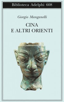 Cina e altri Orienti - Giorgio Manganelli, Salvatore Silvano Nigro