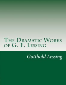 The Dramatic Works of G. E. Lessing - Gotthold Ephraim Lessing