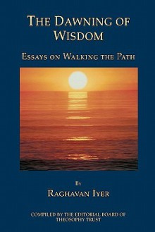 The Dawning of Wisdom - Raghavan N. Iyer, Theosophy Trust Editors