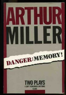 Danger: Memory! Two Plays (I Can't Remember Anything and Clara) - Arthur Miller