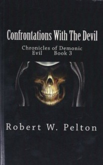 Confrontations Wiith The Devil (Chronicles of Demonic Evil) - Robert Pelton