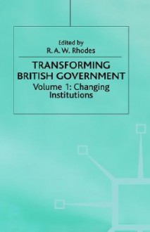 Transforming British Government, Volume I: Changing Institutions - Fay Rhodes, R.A.W. Rhodes