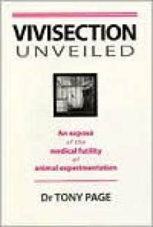 Vivisection Unveiled: An Expose of the Medical Futility of Animal Experimentation - Tony Page