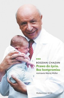 Prawo do życia. Bez kompromisu - Bogdan Chazan, Maciej Müller