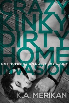 Crazy Kinky Dirty Home Invasion - K.A. Merikan