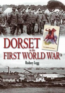 Dorset in the First World War. Rodney Legg - Rodney Legg