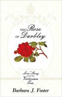 The Rose of Darbley: A love story set in the Victorian era - Barbara J. Foster