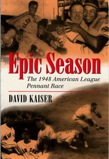 Epic Season: The 1948 American League Pennant Race - David Kaiser