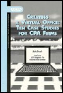 Creating a Virtual Office: Ten Case Studies for Cpa Firms - Anita Dennis