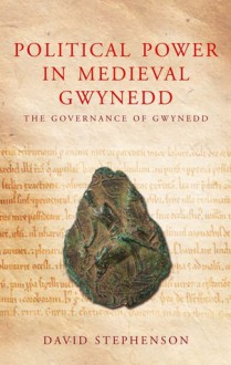 Political Power in Medieval Gwynedd: Governance and the Welsh Princes - David Stephenson