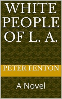 White People of L. A.: A Novel - Peter Fenton