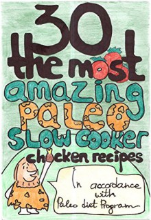 30 The Most Amazing Paleo Slow Cooker Chicken Recipes For Healthy Eating And Weight Loss The Easy & Delisious Way (The Most Amazing Paleo Slow Cooker Recipes Book 1) - Jennifer O'Connell