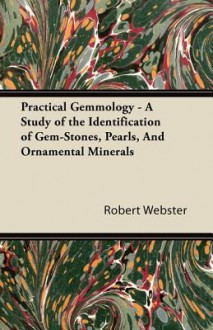 Practical Gemmology - A Study of the Identification of Gem-Stones, Pearls, and Ornamental Minerals - Robert Webster