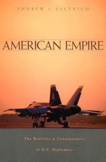 American Empire: The Realities and Consequences of U.S. Diplomacy - Andrew J. Bacevich