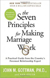 The Seven Principles for Making Marriage Work: A Practical Guide from the Country's Foremost Relationship Expert - John Gottman Ph.D., Nan Silver