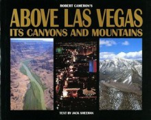 Above Las Vegas: Its Canyons and Mountains - Jack Sheehan, Robert Cameron