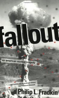 Fallout: An American Nuclear Tragedy - Philip L. Fradkin