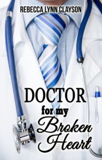 Doctor for My Broken Heart - Rebecca Lynn Clayson
