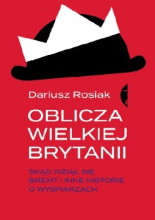 Oblicza Wielkiej Brytanii. Skąd wziął się brexit i inne historie o wyspiarzach - Dariusz Rosiak