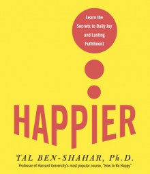 Happier: Learn the Secrets to Daily Joy and Lasting Fulfillment - Tal Ben-Shahar