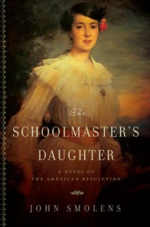 The Schoolmaster's Daughter: A Novel of the American Revolution - John Smolens