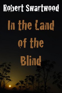 In the Land of the Blind: A Zombie Story - Robert Swartwood