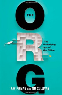 The Org: The Underlying Logic of the Office - Ray Fisman, Tim Sullivan