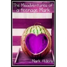 The Mis-adventures of a Teenage Mark - Mark Alders