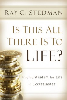 Is This All There Is to Life?: Finding Wisdom for Life in Ecclesiastes - Ray C. Stedman