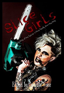 Slice Girls: An Anthology of Feminazi Splatter Goth - Nikkie Jamison, Stefy Janeva, Sandra Wiltjer, Jef Rouner, Samie Sands, Nicolajayne Taylor, Joe DiCicco, Shebat Legion, Carmilla Voiez, Timothy Black, James Park, Sergio Palumbo