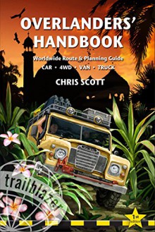 Overlanders' Handbook: Worldwide Route And Planning Guide (Car, 4Wd, Van, Truck) (Trailblazer Guides) - Chris Scott