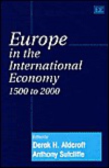 Europe in the International Economy 1500 to 2000 - Derek H. Aldcroft, Anthony Sutcliffe