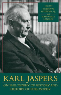 Karl Jaspers on Philosophy of History and History of Philosophy - Raymond J. Langley, Joseph W. Koterski