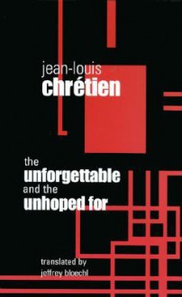 The Unforgettable and the Unhoped for - Jean-Louis Chretien, Jeffrey Bloechl