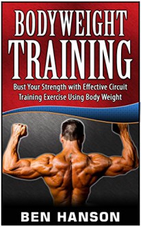 Bodyweight Training: Bust Your Strength with Effective Circuit Training Exercise Using Body Weight (Bodyweight training books, bodyweight training women, bodyweight training and workouts) - Ben Hanson