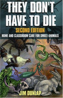 They Don't Have to Die: Home and Classroom Care for Small Animals - Jim Dunlap