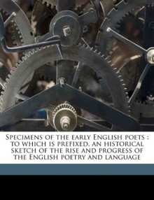 Specimens of the early English poets: to which is prefixed, an historical sketch of the rise and progress of the English poetry and language Volume 2 - George Ellis