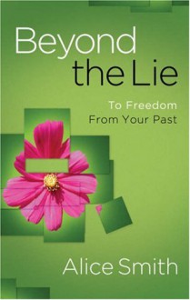 Beyond the Lie: Finding Freedom from the Past - Alice Smith