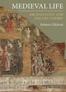 Medieval Life: Archaeology and the Life Course - Roberta Gilchrist