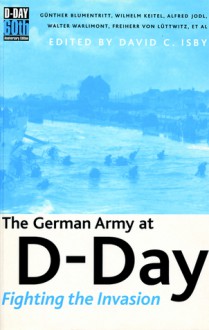 The German Army at D-Day: Fighting the Invasion - David Isby, Günther Blumentritt, Wilhelm Keitel, Alfred Jodl, Walter Warlimont