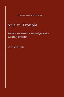 Siva in Trouble: Festivals and Rituals at the Pasupatinatha Temple of Deopatan (South Asia Research) - Axel Michaels