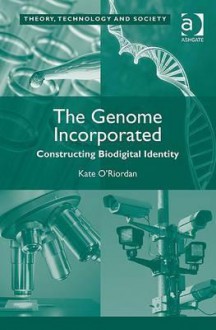 The Genome Incorporated: Constructing Biodigital Identity - Kate O'Riordan