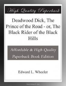 Deadwood Dick, The Prince of the Road - or, The Black Rider of the Black Hills - Edward L. Wheeler