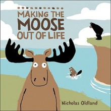 Making the Moose Out of Life - Nicholas Oldland