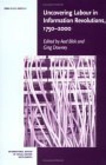 Uncovering Labour in Information Revolutions, 1750 2000: Volume 11 - Aad Blok, Greg Downey