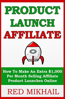 PRODUCT LAUNCH AFFILIATE: How To Make An Extra $1,000 Per Month Selling Affiliate Product Launches Online (START A BUSINESS SERIES - AFFILIATE MARKETING) - Red MIkhail